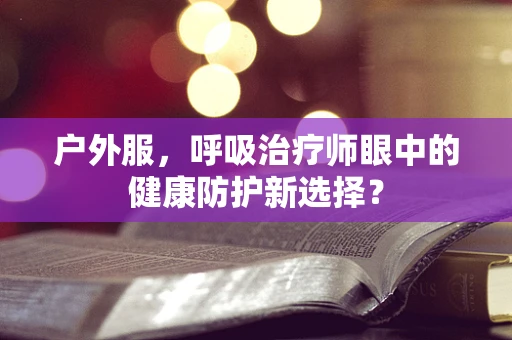 户外服，呼吸治疗师眼中的健康防护新选择？