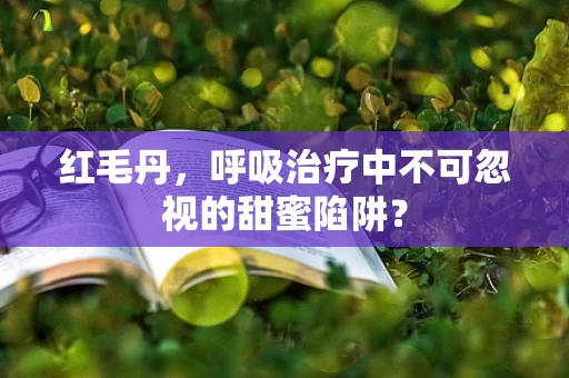 红毛丹，呼吸治疗中不可忽视的甜蜜陷阱？