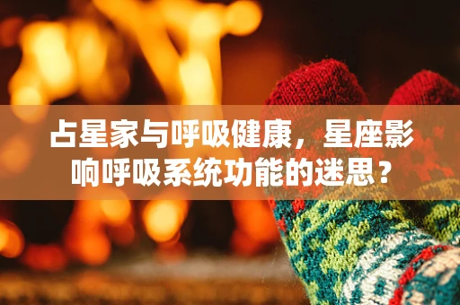 占星家与呼吸健康，星座影响呼吸系统功能的迷思？