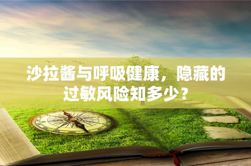 沙拉酱与呼吸健康，隐藏的过敏风险知多少？