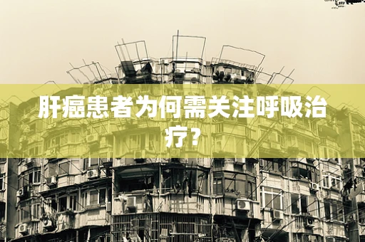 肝癌患者为何需关注呼吸治疗？