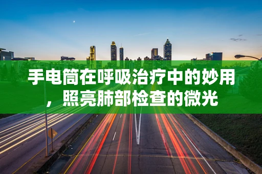 手电筒在呼吸治疗中的妙用，照亮肺部检查的微光