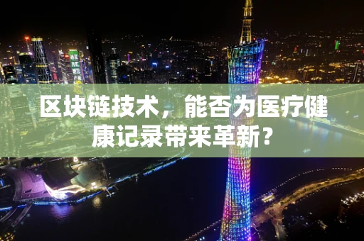区块链技术，能否为医疗健康记录带来革新？