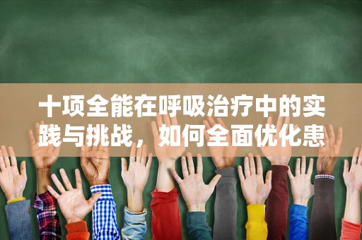 十项全能在呼吸治疗中的实践与挑战，如何全面优化患者呼吸健康？