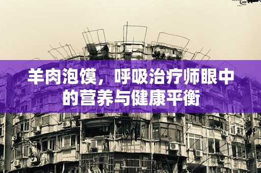 羊肉泡馍，呼吸治疗师眼中的营养与健康平衡