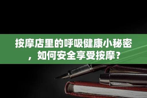 按摩店里的呼吸健康小秘密，如何安全享受按摩？