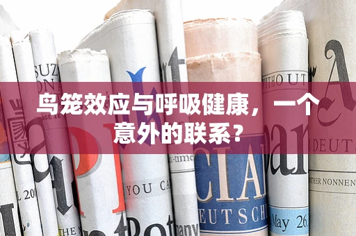 鸟笼效应与呼吸健康，一个意外的联系？