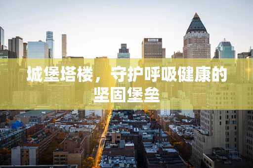 城堡塔楼，守护呼吸健康的坚固堡垒