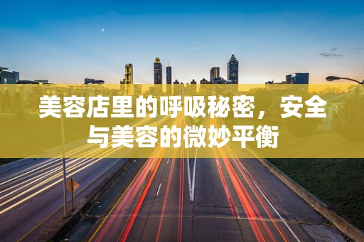 美容店里的呼吸秘密，安全与美容的微妙平衡