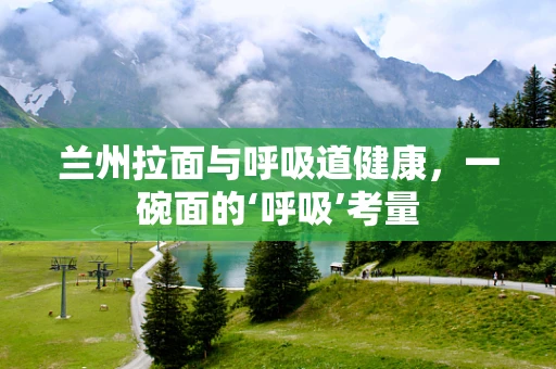 兰州拉面与呼吸道健康，一碗面的‘呼吸’考量
