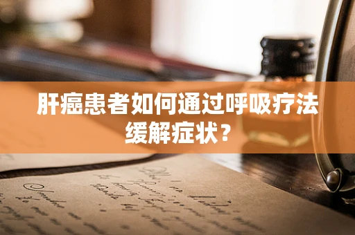 肝癌患者如何通过呼吸疗法缓解症状？