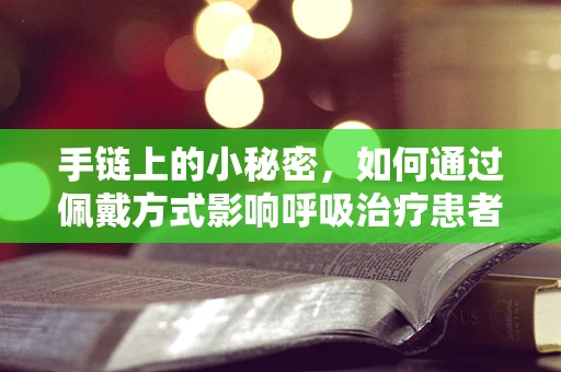 手链上的小秘密，如何通过佩戴方式影响呼吸治疗患者的康复？