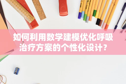 如何利用数学建模优化呼吸治疗方案的个性化设计？