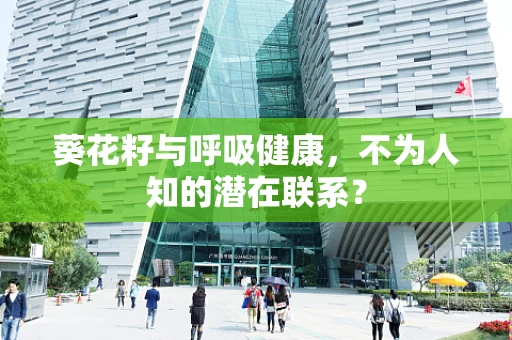葵花籽与呼吸健康，不为人知的潜在联系？