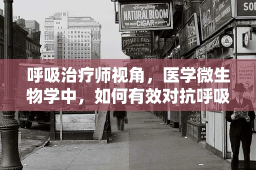 呼吸治疗师视角，医学微生物学中，如何有效对抗呼吸道病毒？