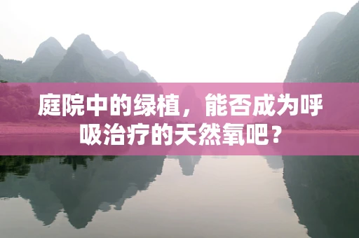 庭院中的绿植，能否成为呼吸治疗的天然氧吧？