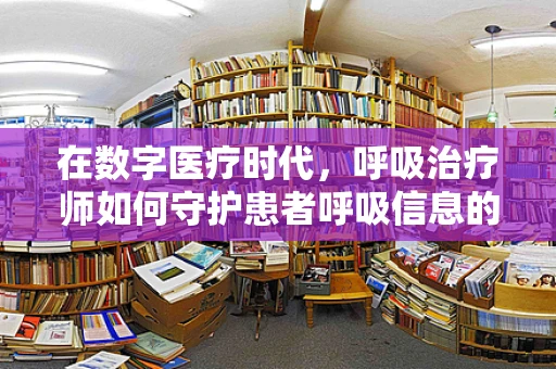 在数字医疗时代，呼吸治疗师如何守护患者呼吸信息的安全？