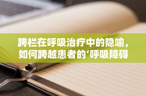 跨栏在呼吸治疗中的隐喻，如何跨越患者的‘呼吸障碍’？