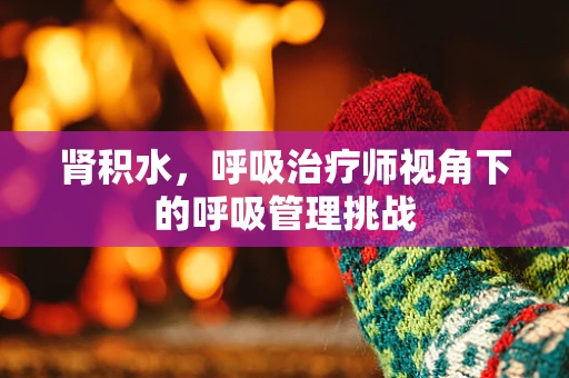 肾积水，呼吸治疗师视角下的呼吸管理挑战