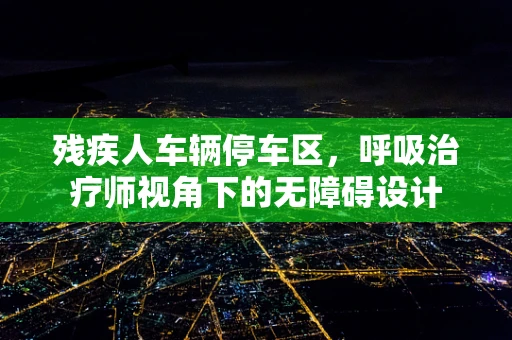 残疾人车辆停车区，呼吸治疗师视角下的无障碍设计
