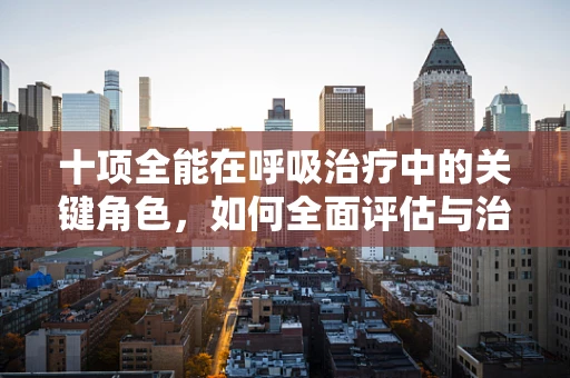 十项全能在呼吸治疗中的关键角色，如何全面评估与治疗？