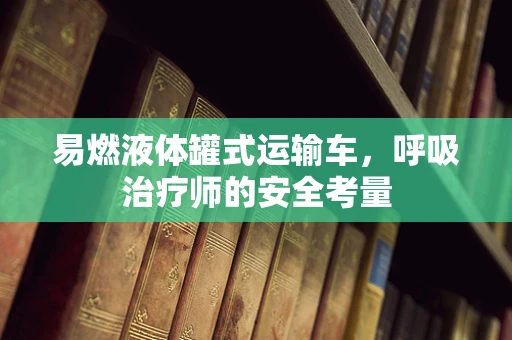 易燃液体罐式运输车，呼吸治疗师的安全考量