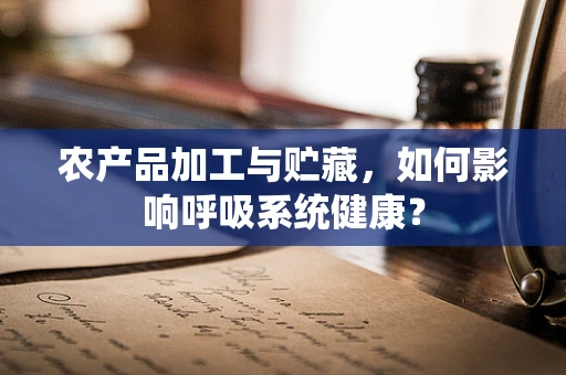 农产品加工与贮藏，如何影响呼吸系统健康？