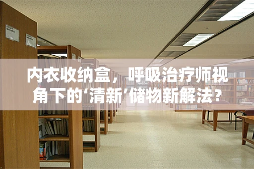 内衣收纳盒，呼吸治疗师视角下的‘清新’储物新解法？