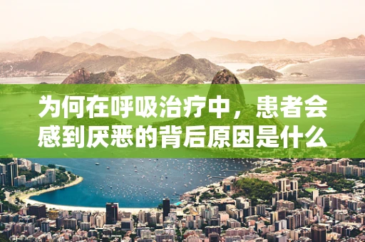 为何在呼吸治疗中，患者会感到厌恶的背后原因是什么？