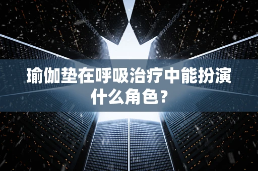 瑜伽垫在呼吸治疗中能扮演什么角色？