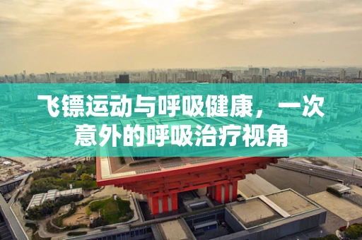 飞镖运动与呼吸健康，一次意外的呼吸治疗视角