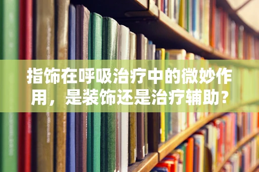 指饰在呼吸治疗中的微妙作用，是装饰还是治疗辅助？