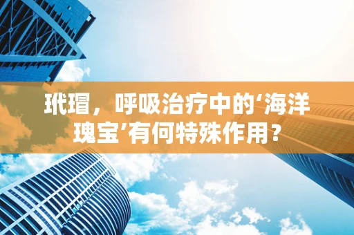 玳瑁，呼吸治疗中的‘海洋瑰宝’有何特殊作用？