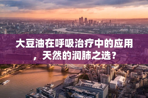 大豆油在呼吸治疗中的应用，天然的润肺之选？