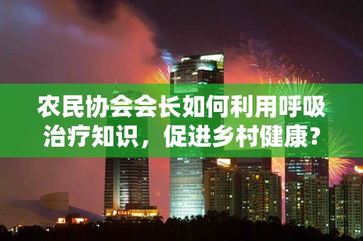 农民协会会长如何利用呼吸治疗知识，促进乡村健康？