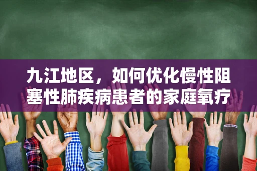 九江地区，如何优化慢性阻塞性肺疾病患者的家庭氧疗？