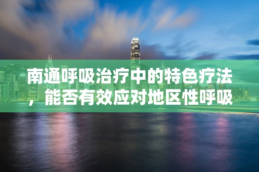 南通呼吸治疗中的特色疗法，能否有效应对地区性呼吸道疾病？