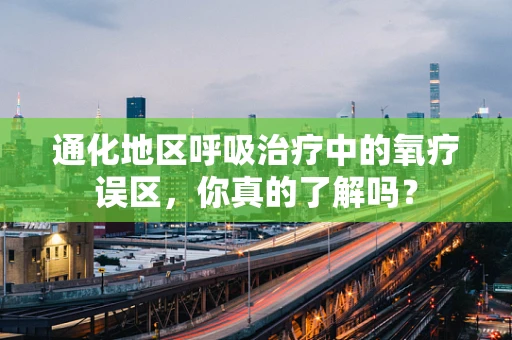 通化地区呼吸治疗中的氧疗误区，你真的了解吗？