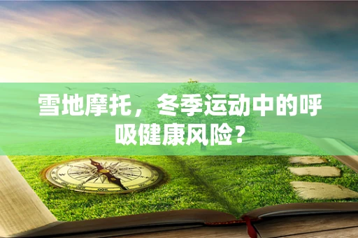 雪地摩托，冬季运动中的呼吸健康风险？