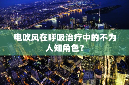 电吹风在呼吸治疗中的不为人知角色？