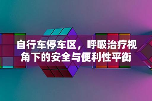 自行车停车区，呼吸治疗视角下的安全与便利性平衡