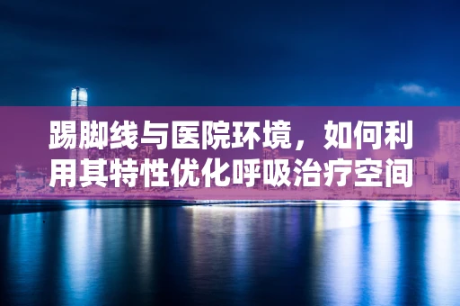 踢脚线与医院环境，如何利用其特性优化呼吸治疗空间？