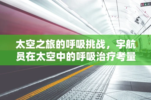 太空之旅的呼吸挑战，宇航员在太空中的呼吸治疗考量