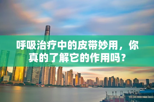呼吸治疗中的皮带妙用，你真的了解它的作用吗？