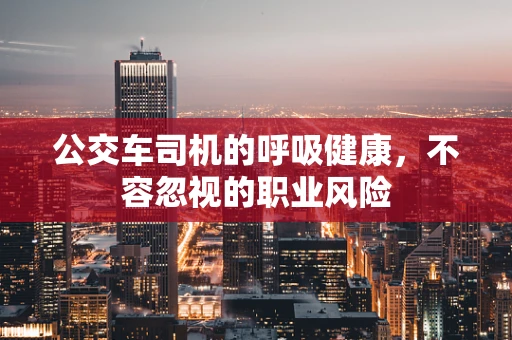 公交车司机的呼吸健康，不容忽视的职业风险