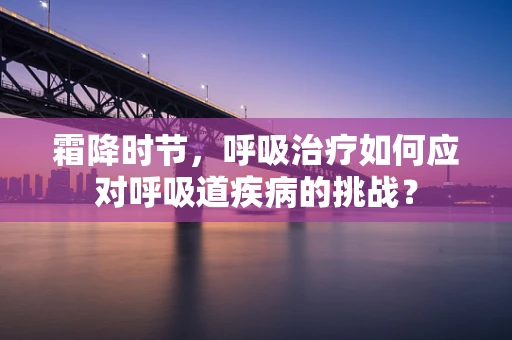 霜降时节，呼吸治疗如何应对呼吸道疾病的挑战？