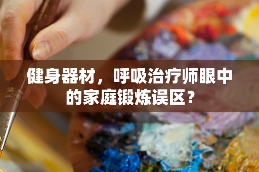 健身器材，呼吸治疗师眼中的家庭锻炼误区？