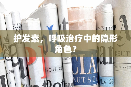 护发素，呼吸治疗中的隐形角色？