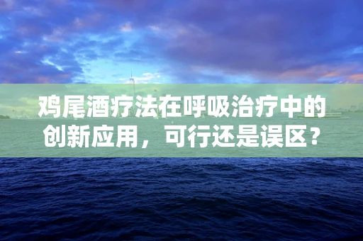 鸡尾酒疗法在呼吸治疗中的创新应用，可行还是误区？