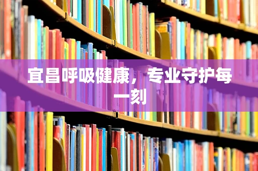 宜昌呼吸健康，专业守护每一刻